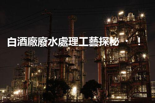 白酒廠廢水處理工藝探秘！如何變廢為寶？
